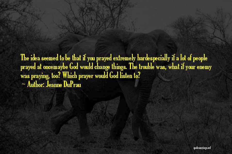 Jeanne DuPrau Quotes: The Idea Seemed To Be That If You Prayed Extremely Hardespecially If A Lot Of People Prayed At Oncemaybe God