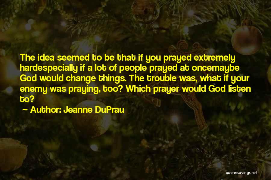 Jeanne DuPrau Quotes: The Idea Seemed To Be That If You Prayed Extremely Hardespecially If A Lot Of People Prayed At Oncemaybe God