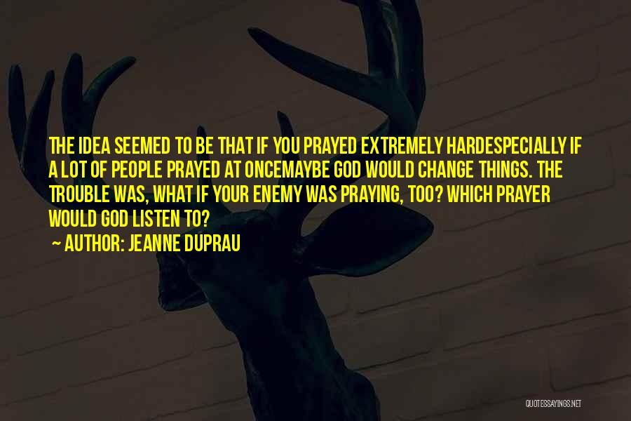 Jeanne DuPrau Quotes: The Idea Seemed To Be That If You Prayed Extremely Hardespecially If A Lot Of People Prayed At Oncemaybe God