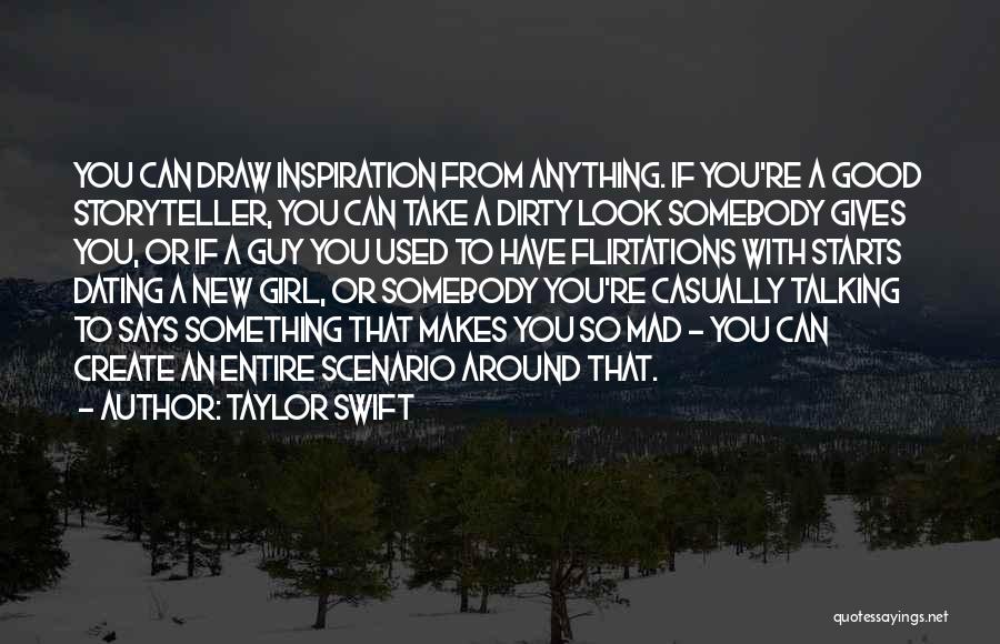 Taylor Swift Quotes: You Can Draw Inspiration From Anything. If You're A Good Storyteller, You Can Take A Dirty Look Somebody Gives You,