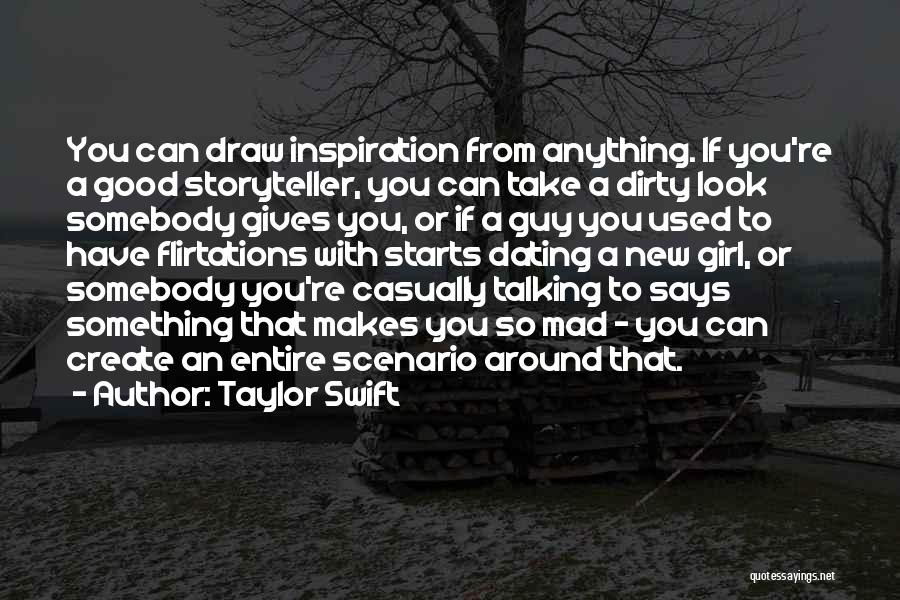 Taylor Swift Quotes: You Can Draw Inspiration From Anything. If You're A Good Storyteller, You Can Take A Dirty Look Somebody Gives You,