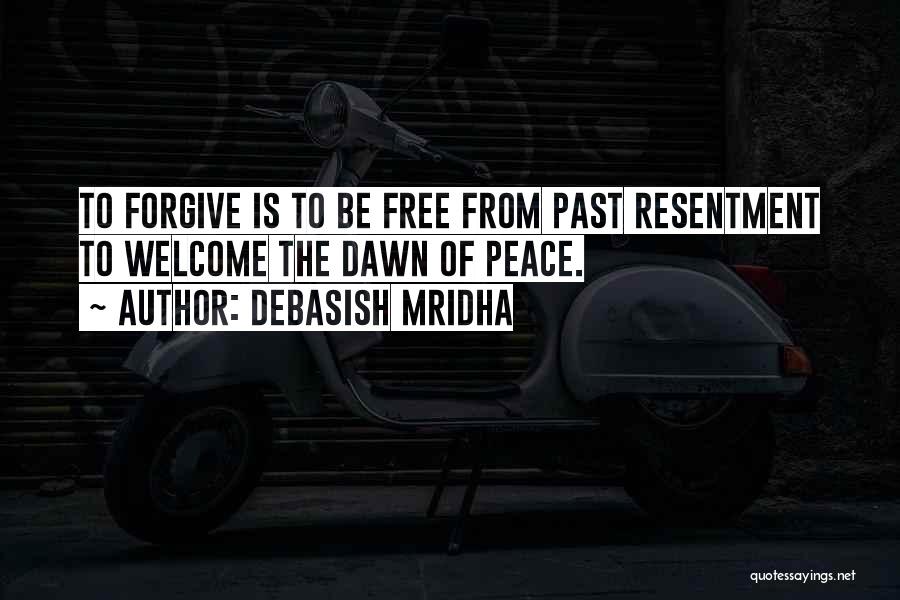 Debasish Mridha Quotes: To Forgive Is To Be Free From Past Resentment To Welcome The Dawn Of Peace.