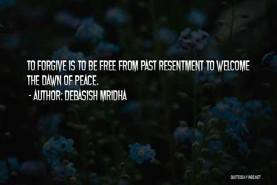 Debasish Mridha Quotes: To Forgive Is To Be Free From Past Resentment To Welcome The Dawn Of Peace.