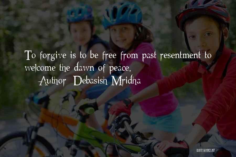 Debasish Mridha Quotes: To Forgive Is To Be Free From Past Resentment To Welcome The Dawn Of Peace.