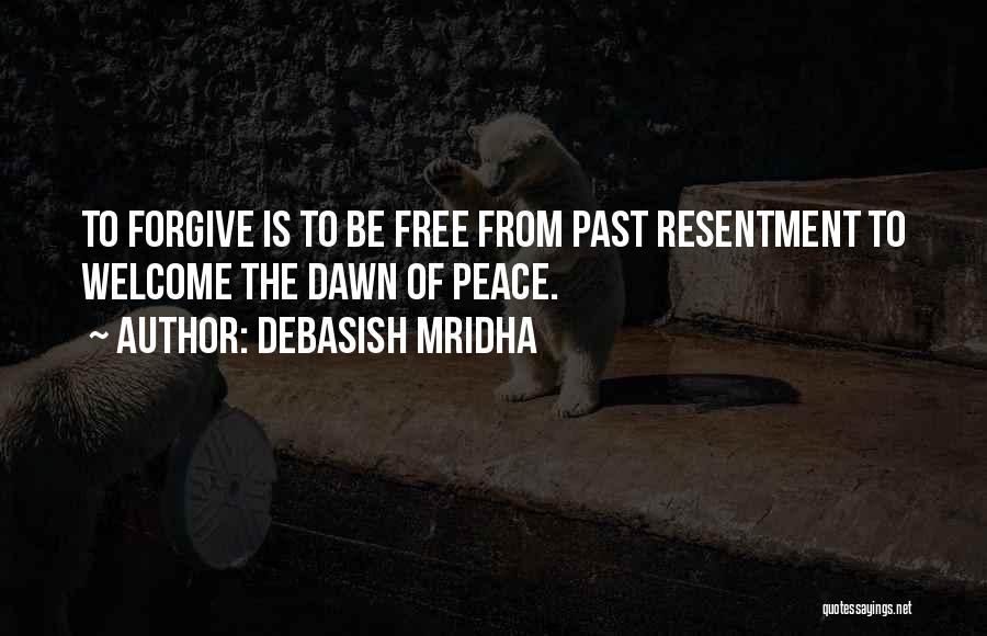 Debasish Mridha Quotes: To Forgive Is To Be Free From Past Resentment To Welcome The Dawn Of Peace.