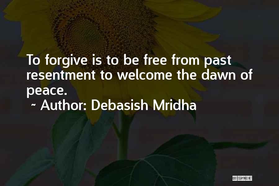 Debasish Mridha Quotes: To Forgive Is To Be Free From Past Resentment To Welcome The Dawn Of Peace.