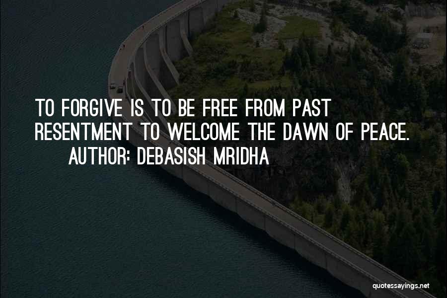 Debasish Mridha Quotes: To Forgive Is To Be Free From Past Resentment To Welcome The Dawn Of Peace.