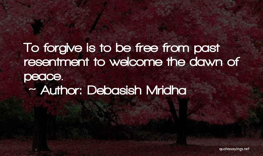 Debasish Mridha Quotes: To Forgive Is To Be Free From Past Resentment To Welcome The Dawn Of Peace.
