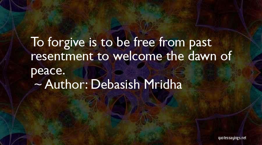 Debasish Mridha Quotes: To Forgive Is To Be Free From Past Resentment To Welcome The Dawn Of Peace.