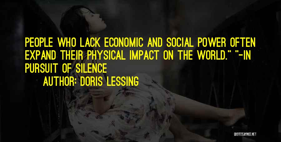 Doris Lessing Quotes: People Who Lack Economic And Social Power Often Expand Their Physical Impact On The World. -in Pursuit Of Silence