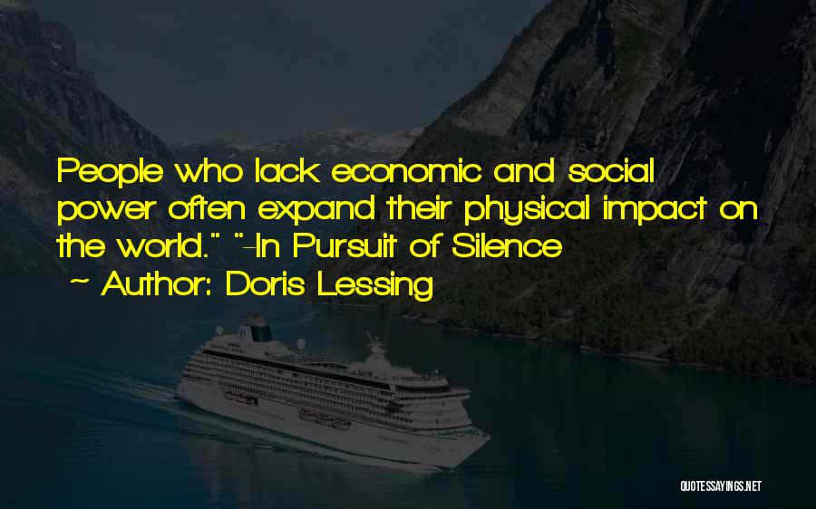 Doris Lessing Quotes: People Who Lack Economic And Social Power Often Expand Their Physical Impact On The World. -in Pursuit Of Silence