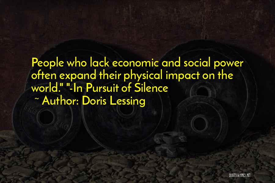 Doris Lessing Quotes: People Who Lack Economic And Social Power Often Expand Their Physical Impact On The World. -in Pursuit Of Silence