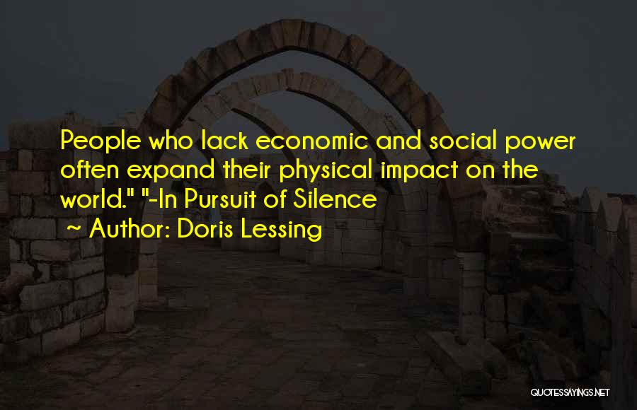 Doris Lessing Quotes: People Who Lack Economic And Social Power Often Expand Their Physical Impact On The World. -in Pursuit Of Silence