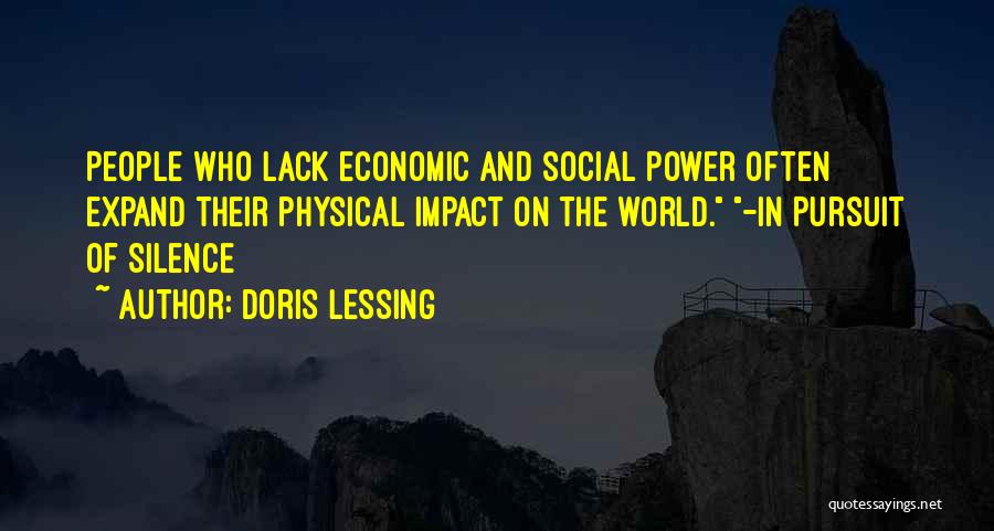 Doris Lessing Quotes: People Who Lack Economic And Social Power Often Expand Their Physical Impact On The World. -in Pursuit Of Silence