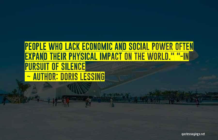 Doris Lessing Quotes: People Who Lack Economic And Social Power Often Expand Their Physical Impact On The World. -in Pursuit Of Silence