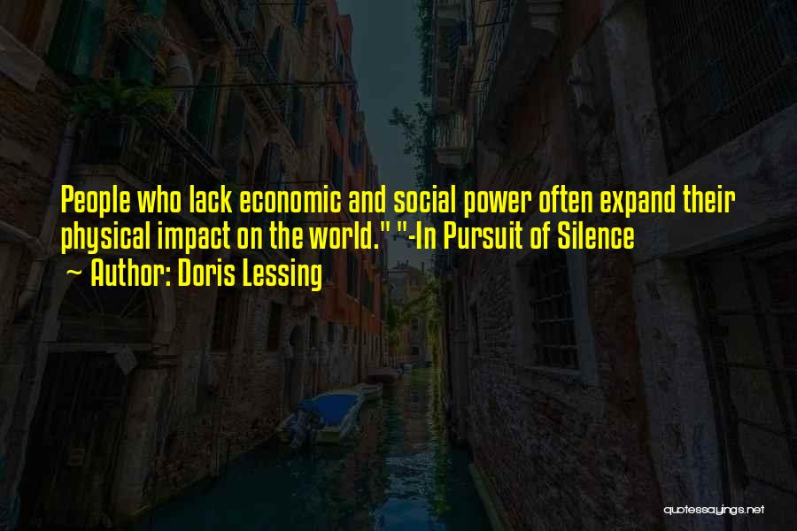 Doris Lessing Quotes: People Who Lack Economic And Social Power Often Expand Their Physical Impact On The World. -in Pursuit Of Silence