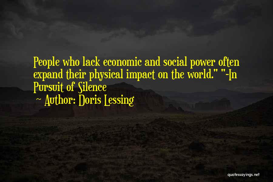 Doris Lessing Quotes: People Who Lack Economic And Social Power Often Expand Their Physical Impact On The World. -in Pursuit Of Silence