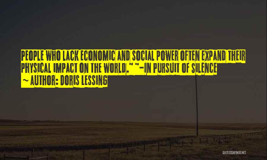 Doris Lessing Quotes: People Who Lack Economic And Social Power Often Expand Their Physical Impact On The World. -in Pursuit Of Silence