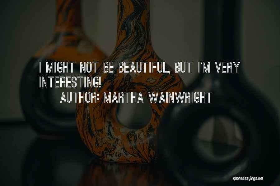 Martha Wainwright Quotes: I Might Not Be Beautiful, But I'm Very Interesting!