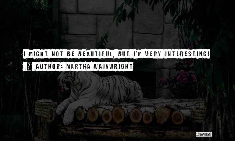 Martha Wainwright Quotes: I Might Not Be Beautiful, But I'm Very Interesting!