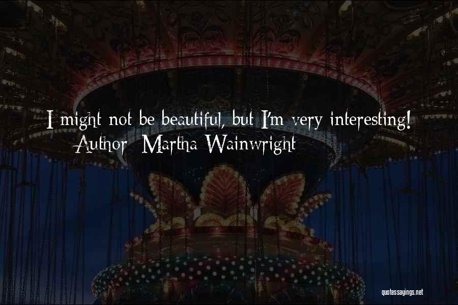 Martha Wainwright Quotes: I Might Not Be Beautiful, But I'm Very Interesting!