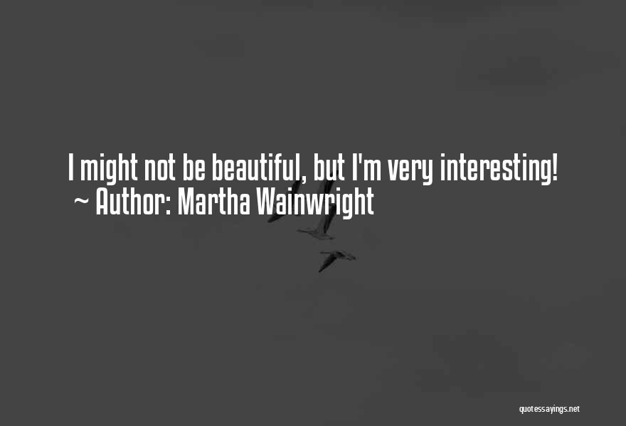 Martha Wainwright Quotes: I Might Not Be Beautiful, But I'm Very Interesting!