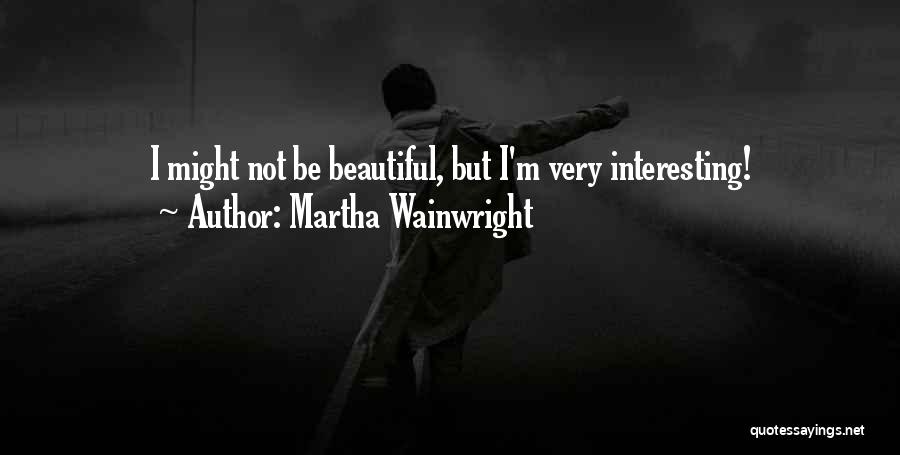 Martha Wainwright Quotes: I Might Not Be Beautiful, But I'm Very Interesting!