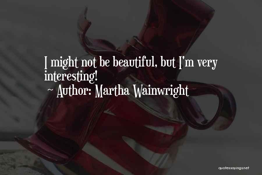 Martha Wainwright Quotes: I Might Not Be Beautiful, But I'm Very Interesting!