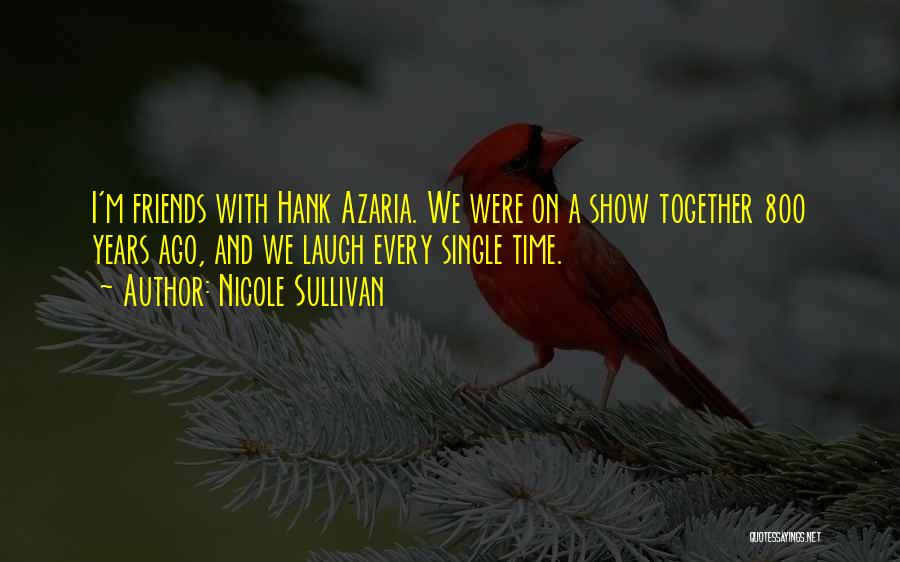 Nicole Sullivan Quotes: I'm Friends With Hank Azaria. We Were On A Show Together 800 Years Ago, And We Laugh Every Single Time.