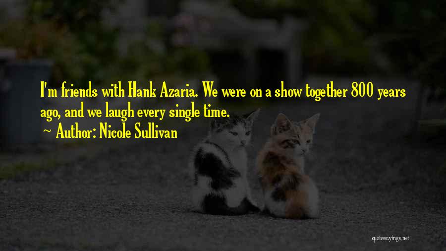 Nicole Sullivan Quotes: I'm Friends With Hank Azaria. We Were On A Show Together 800 Years Ago, And We Laugh Every Single Time.