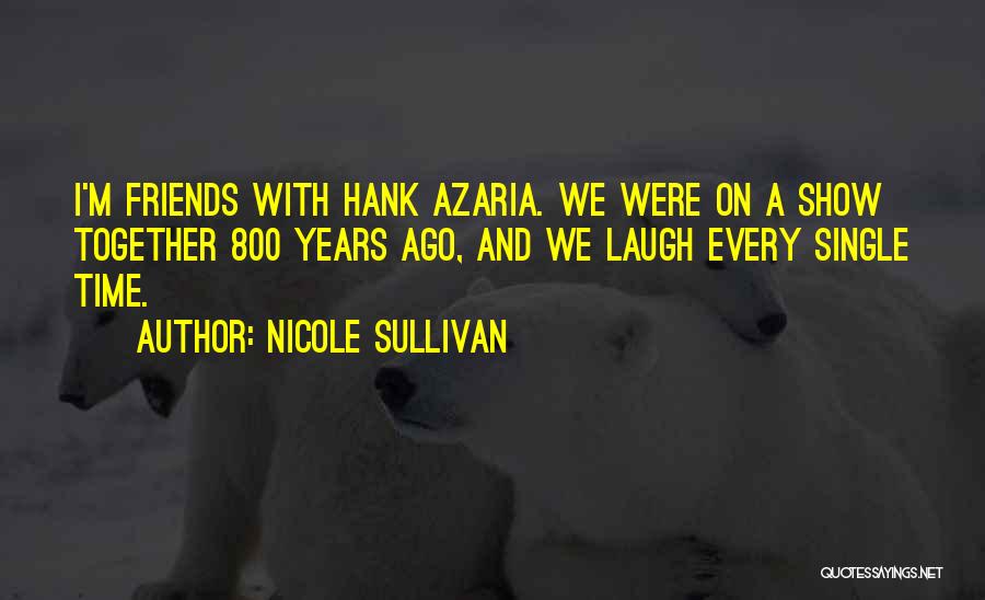 Nicole Sullivan Quotes: I'm Friends With Hank Azaria. We Were On A Show Together 800 Years Ago, And We Laugh Every Single Time.