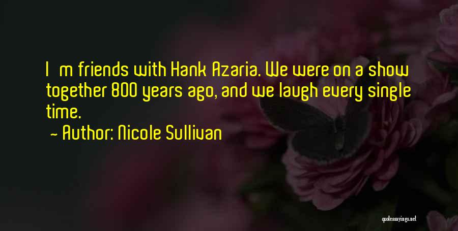 Nicole Sullivan Quotes: I'm Friends With Hank Azaria. We Were On A Show Together 800 Years Ago, And We Laugh Every Single Time.