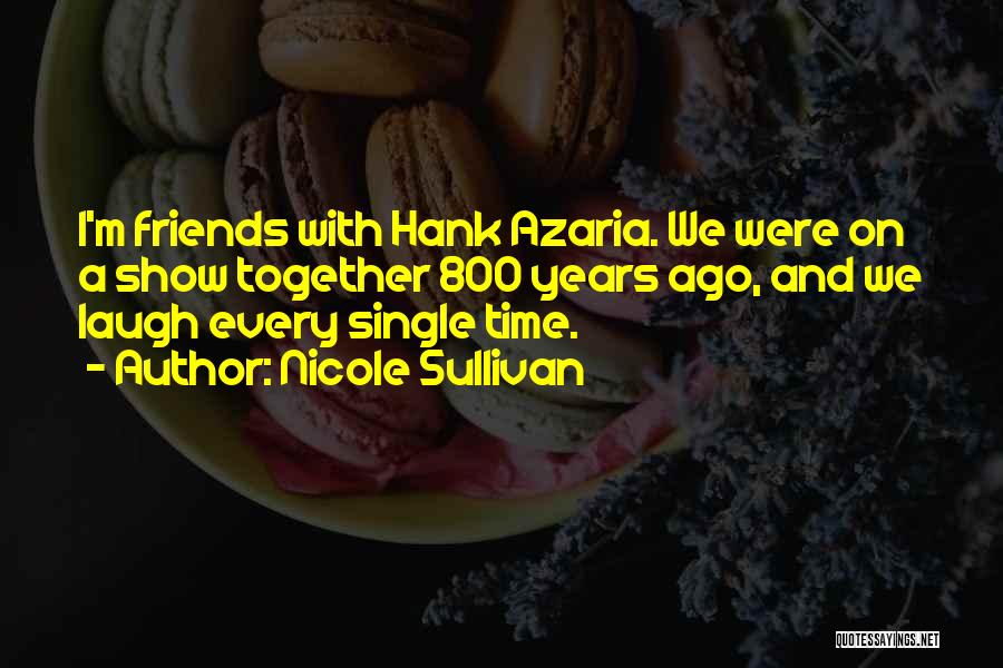 Nicole Sullivan Quotes: I'm Friends With Hank Azaria. We Were On A Show Together 800 Years Ago, And We Laugh Every Single Time.