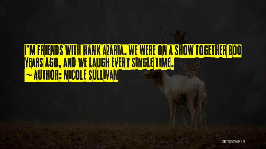 Nicole Sullivan Quotes: I'm Friends With Hank Azaria. We Were On A Show Together 800 Years Ago, And We Laugh Every Single Time.