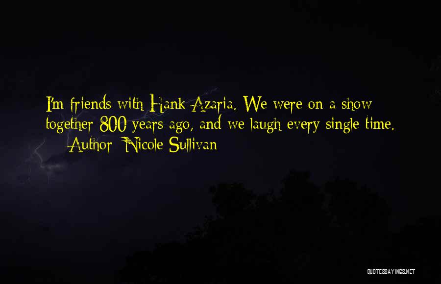 Nicole Sullivan Quotes: I'm Friends With Hank Azaria. We Were On A Show Together 800 Years Ago, And We Laugh Every Single Time.