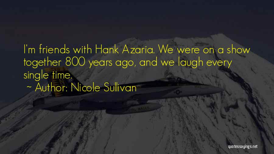 Nicole Sullivan Quotes: I'm Friends With Hank Azaria. We Were On A Show Together 800 Years Ago, And We Laugh Every Single Time.