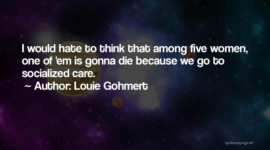 Louie Gohmert Quotes: I Would Hate To Think That Among Five Women, One Of 'em Is Gonna Die Because We Go To Socialized