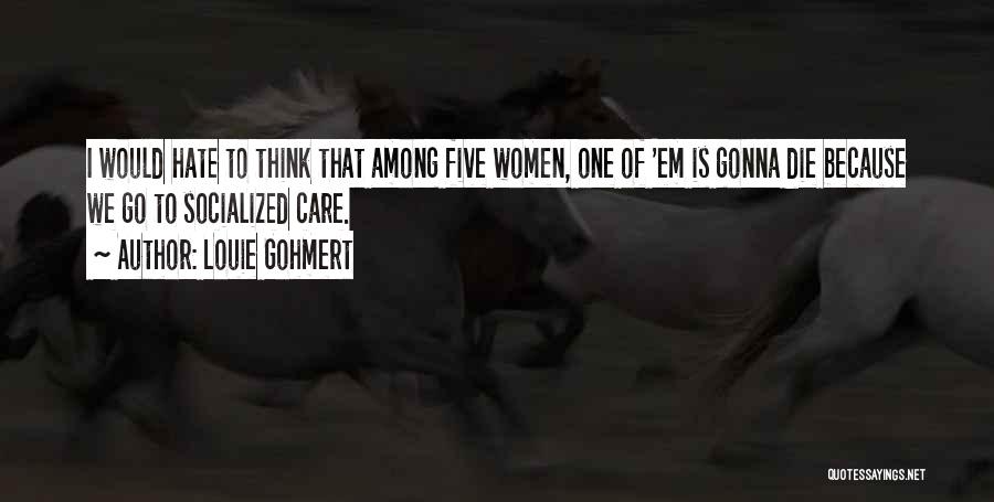 Louie Gohmert Quotes: I Would Hate To Think That Among Five Women, One Of 'em Is Gonna Die Because We Go To Socialized