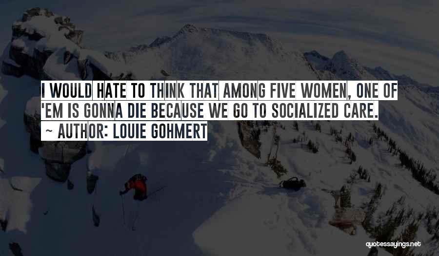Louie Gohmert Quotes: I Would Hate To Think That Among Five Women, One Of 'em Is Gonna Die Because We Go To Socialized