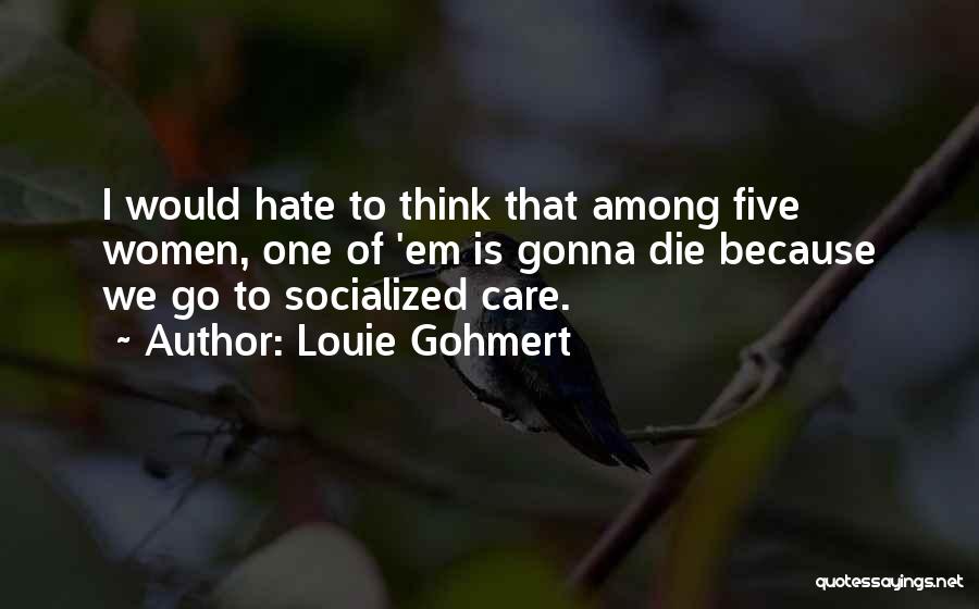 Louie Gohmert Quotes: I Would Hate To Think That Among Five Women, One Of 'em Is Gonna Die Because We Go To Socialized