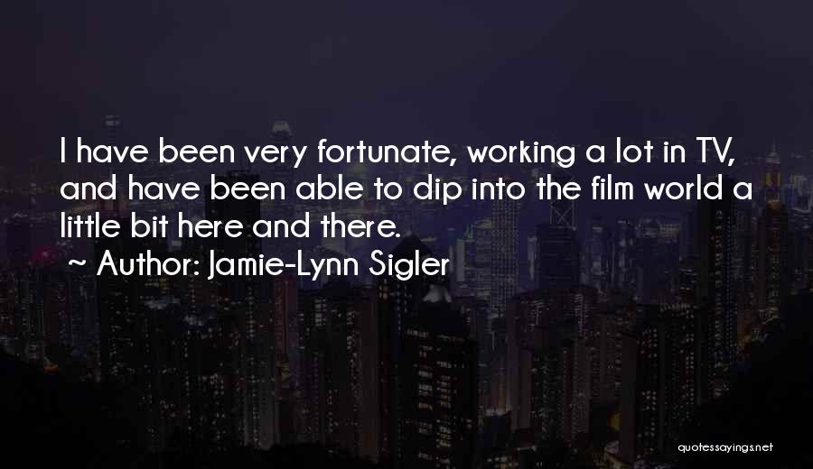 Jamie-Lynn Sigler Quotes: I Have Been Very Fortunate, Working A Lot In Tv, And Have Been Able To Dip Into The Film World