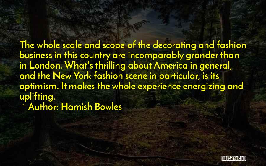 Hamish Bowles Quotes: The Whole Scale And Scope Of The Decorating And Fashion Business In This Country Are Incomparably Grander Than In London.