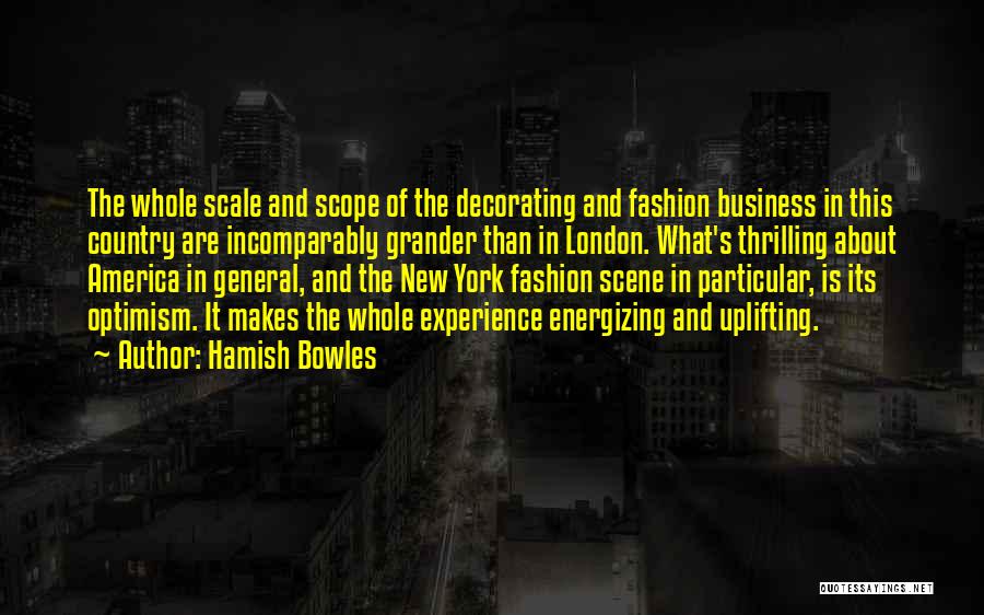 Hamish Bowles Quotes: The Whole Scale And Scope Of The Decorating And Fashion Business In This Country Are Incomparably Grander Than In London.