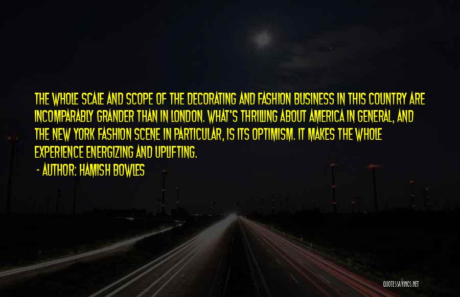 Hamish Bowles Quotes: The Whole Scale And Scope Of The Decorating And Fashion Business In This Country Are Incomparably Grander Than In London.