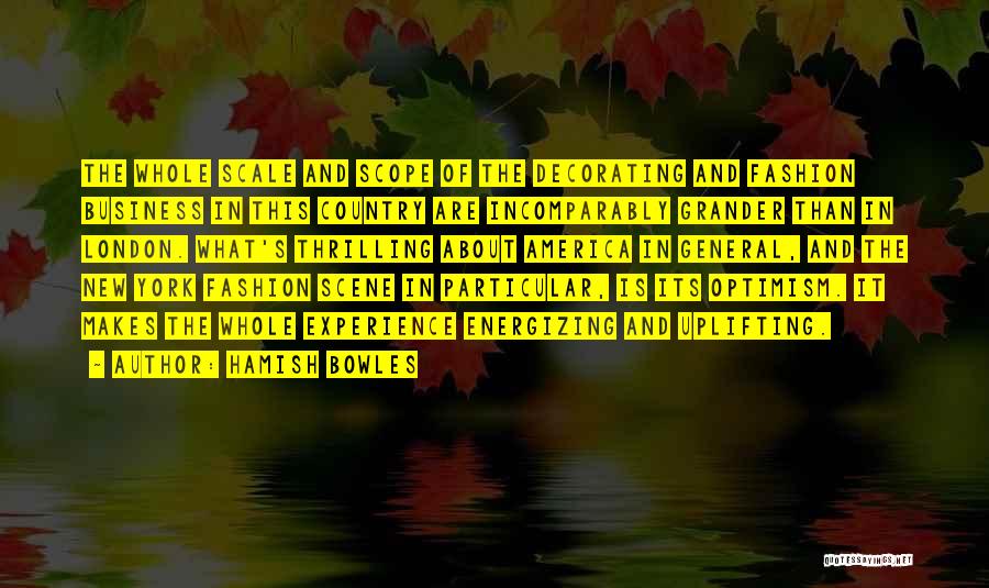 Hamish Bowles Quotes: The Whole Scale And Scope Of The Decorating And Fashion Business In This Country Are Incomparably Grander Than In London.