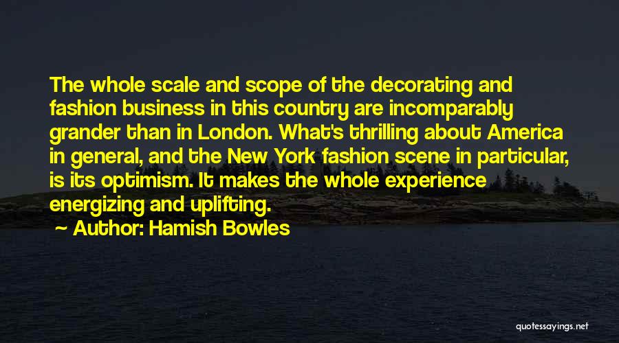 Hamish Bowles Quotes: The Whole Scale And Scope Of The Decorating And Fashion Business In This Country Are Incomparably Grander Than In London.