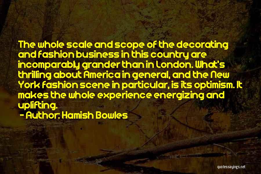 Hamish Bowles Quotes: The Whole Scale And Scope Of The Decorating And Fashion Business In This Country Are Incomparably Grander Than In London.