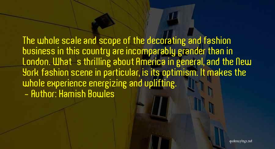 Hamish Bowles Quotes: The Whole Scale And Scope Of The Decorating And Fashion Business In This Country Are Incomparably Grander Than In London.