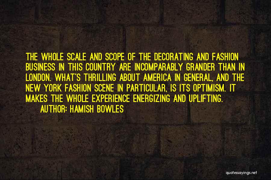 Hamish Bowles Quotes: The Whole Scale And Scope Of The Decorating And Fashion Business In This Country Are Incomparably Grander Than In London.