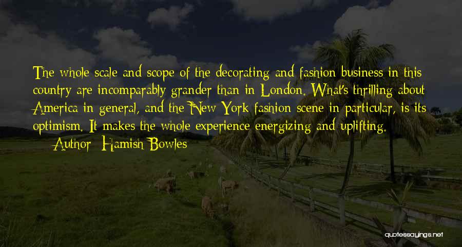 Hamish Bowles Quotes: The Whole Scale And Scope Of The Decorating And Fashion Business In This Country Are Incomparably Grander Than In London.